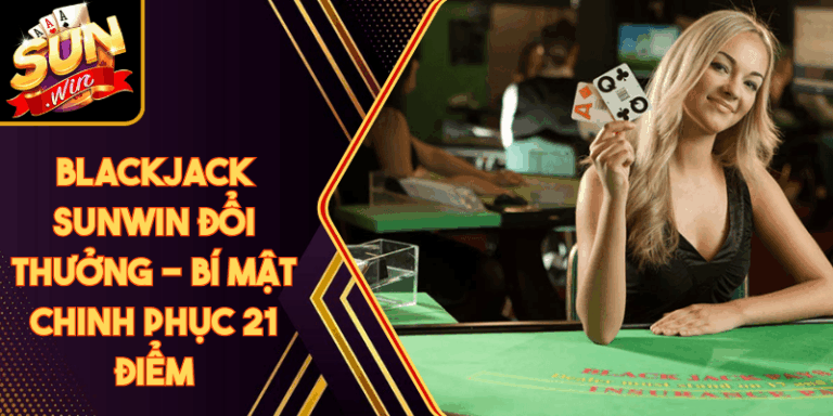 Blackjack Sunwin Đổi Thưởng - Bí Mật Chinh Phục 21 Điểm 9 Blackjack Sunwin Đổi Thưởng - Bí Mật Chinh Phục 21 Điểm