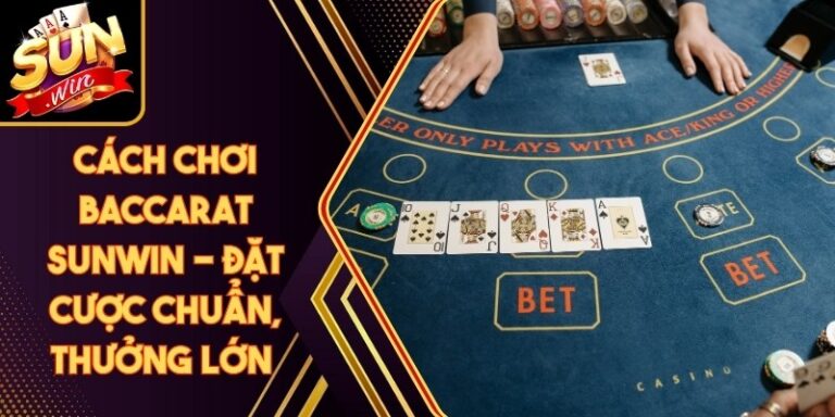 Cách Chơi Baccarat Sunwin - Đặt Cược Chuẩn, Thưởng Lớn