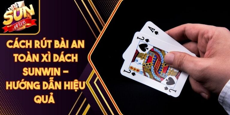 Cách Rút Bài An Toàn Xì Dách Sunwin - Hướng Dẫn Hiệu Quả 4 Cách Rút Bài An Toàn Xì Dách Sunwin - Hướng Dẫn Hiệu Quả