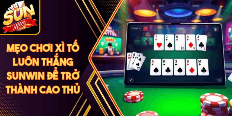 Mẹo Chơi Xì Tố Luôn Thắng Sunwin Để Trở Thành Cao Thủ